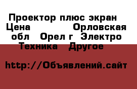 Проектор плюс экран › Цена ­ 20 000 - Орловская обл., Орел г. Электро-Техника » Другое   